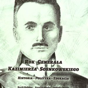 Rok Generała Kazimierza Sosnkowskiego. Historia – Polityka – Edukacja