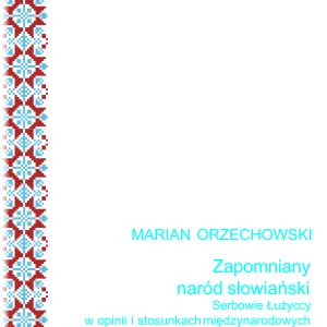 Zapomniany naród słowiański. Serbowie Łużyccy w opinii i stosunkach międzynarodowych XIX i XX wieku